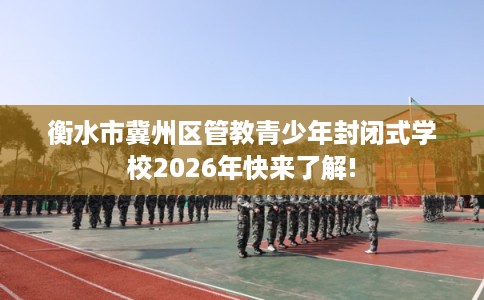 衡水市冀州区管教青少年封闭式学校2026年快来了解! 衡水市冀州区管教青少年封闭式学校2026年快来了解!