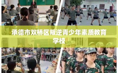 承德市双桥区叛逆青少年素质教育学校 承德市双桥区叛逆青少年素质教育学校