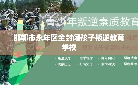 邯郸市永年区全封闭孩子叛逆教育学校