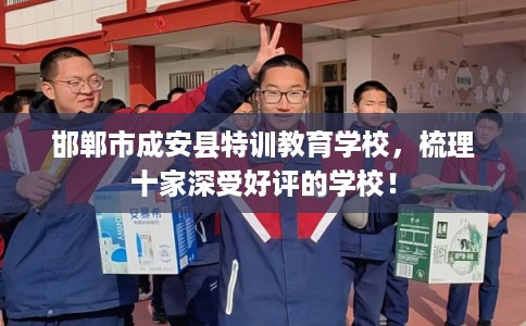 邯郸市成安县特训教育学校,梳理十家深受好评的学校! 邯郸市成安县特训教育学校,梳理十家深受好评的学校!