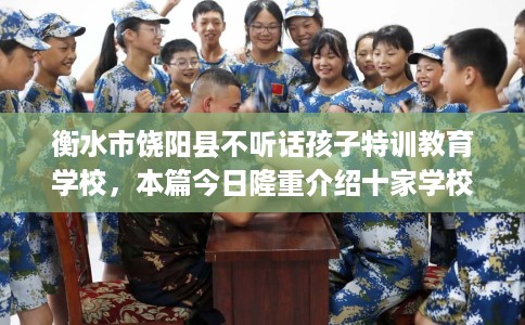 衡水市饶阳县不听话孩子特训教育学校，本篇今日隆重介绍十家学校！