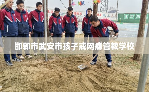 邯郸市武安市孩子戒网瘾管教学校