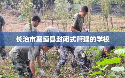 长治市襄垣县封闭式管理的学校 长治市襄垣县封闭式管理的学校
