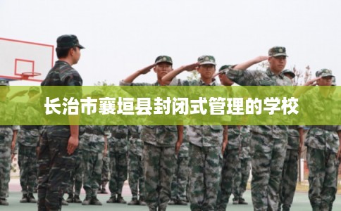 长治市襄垣县封闭式管理的学校
