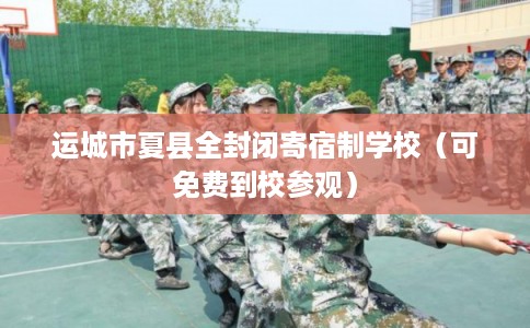 运城市夏县全封闭寄宿制学校（可免费到校参观）