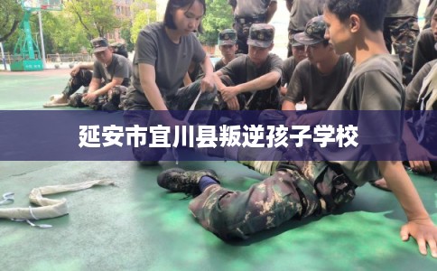 延安市宜川县叛逆孩子学校