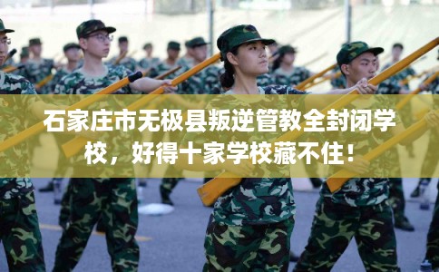 石家庄市无极县叛逆管教全封闭学校，好得十家学校藏不住！