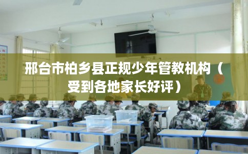 邢台市柏乡县正规少年管教机构(受到各地家长好评) 邢台市柏乡县正规少年管教机构(受到各地家长好评)