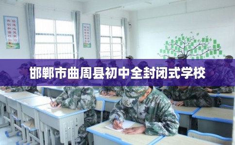 邯郸市曲周县初中全封闭式学校 邯郸市曲周县初中全封闭式学校