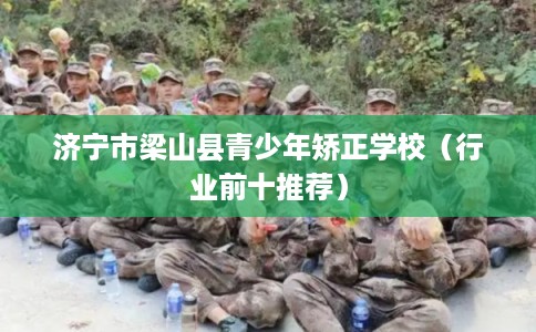 济宁市梁山县青少年矫正学校（行业前十推荐）