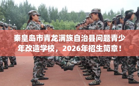 秦皇岛市青龙满族自治县问题青少年改造学校,2026年招生简章! 秦皇岛市青龙满族自治县问题青少年改造学校,2026年招生简章!