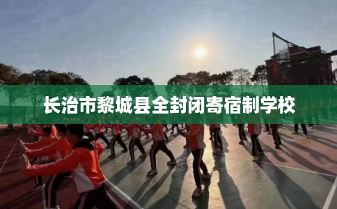 长治市黎城县全封闭寄宿制学校