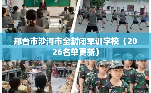邢台市沙河市全封闭军训学校(2026名单更新) 邢台市沙河市全封闭军训学校(2026名单更新)