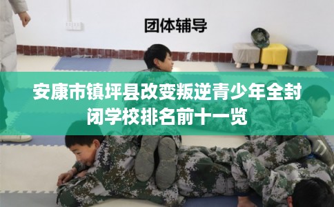 安康市镇坪县改变叛逆青少年全封闭学校排名前十一览