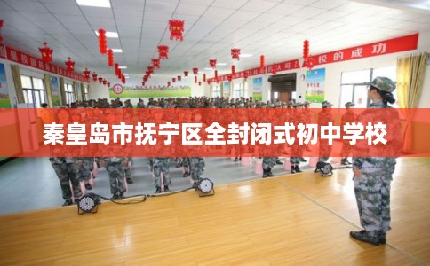 秦皇岛市抚宁区全封闭式初中学校