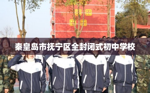 秦皇岛市抚宁区全封闭式初中学校