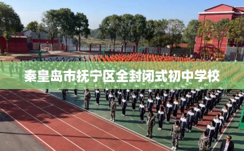 秦皇岛市抚宁区全封闭式初中学校