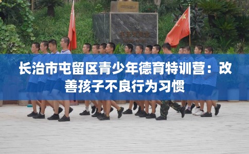 长治市屯留区青少年德育特训营：改善孩子不良行为习惯