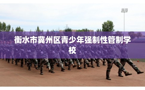 衡水市冀州区青少年强制性管制学校