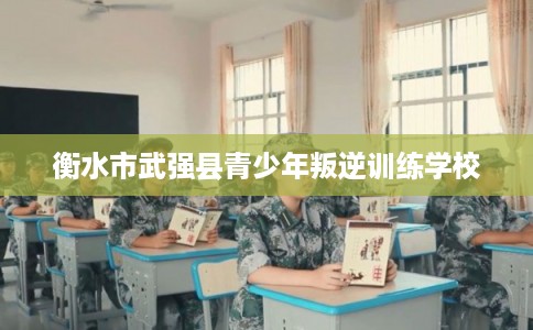 衡水市武强县青少年叛逆训练学校