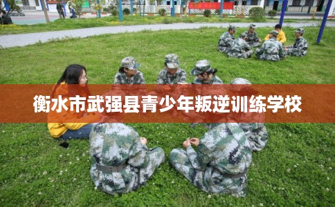 衡水市武强县青少年叛逆训练学校