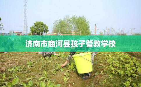 济南市商河县孩子管教学校