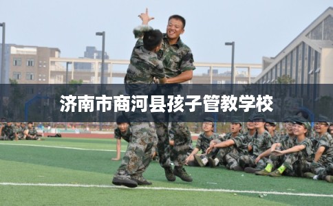 济南市商河县孩子管教学校