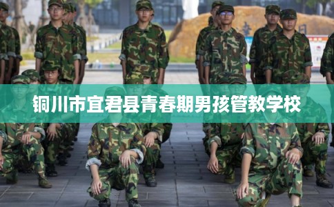 铜川市宜君县青春期男孩管教学校