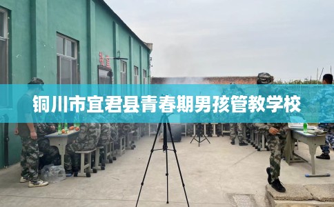 铜川市宜君县青春期男孩管教学校