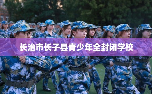 长治市长子县青少年全封闭学校