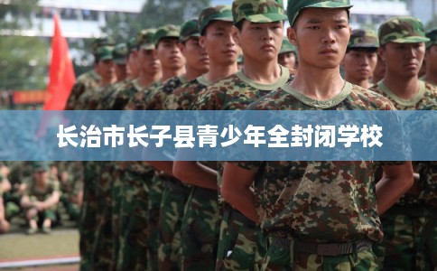 长治市长子县青少年全封闭学校