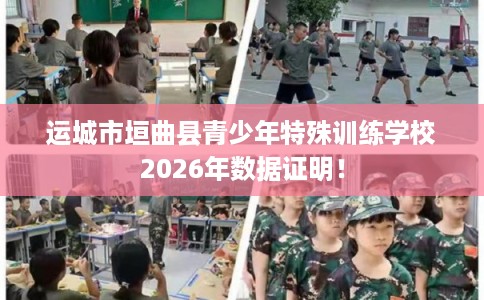运城市垣曲县青少年特殊训练学校2026年数据证明! 运城市垣曲县青少年特殊训练学校2026年数据证明!