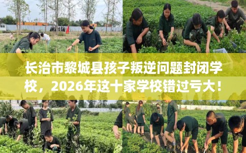 长治市黎城县孩子叛逆问题封闭学校,2026年这十家学校错过亏大! 长治市黎城县孩子叛逆问题封闭学校,2026年这十家学校错过亏大!