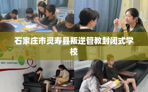石家庄市灵寿县叛逆管教封闭式学校