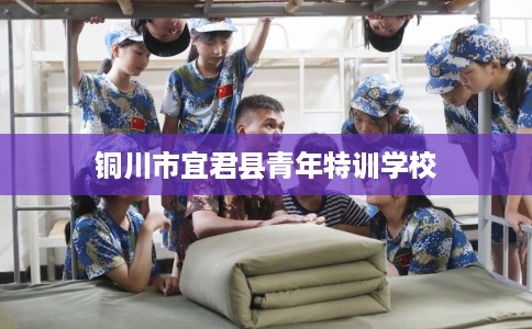 铜川市宜君县青年特训学校 铜川市宜君县青年特训学校