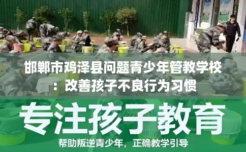 邯郸市鸡泽县问题青少年管教学校：改善孩子不良行为习惯