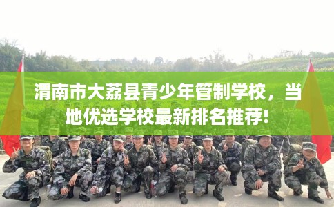 渭南市大荔县青少年管制学校，当地优选学校最新排名推荐!