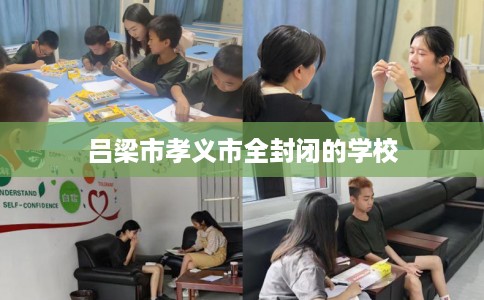 吕梁市孝义市全封闭的学校 吕梁市孝义市全封闭的学校