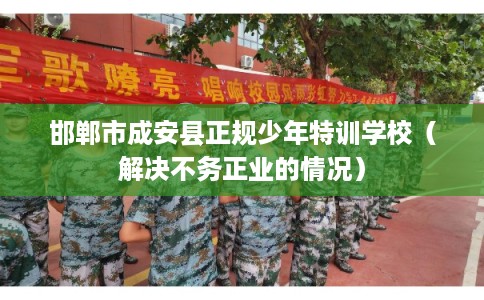 邯郸市成安县正规少年特训学校(解决不务正业的情况) 邯郸市成安县正规少年特训学校(解决不务正业的情况)