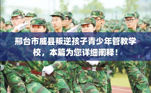 邢台市威县叛逆孩子青少年管教学校,本篇为您详细阐释! 邢台市威县叛逆孩子青少年管教学校,本篇为您详细阐释!