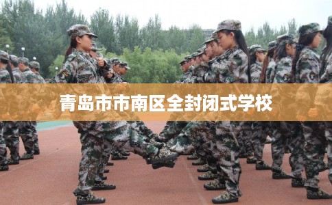 青岛市市南区全封闭式学校 青岛市市南区全封闭式学校