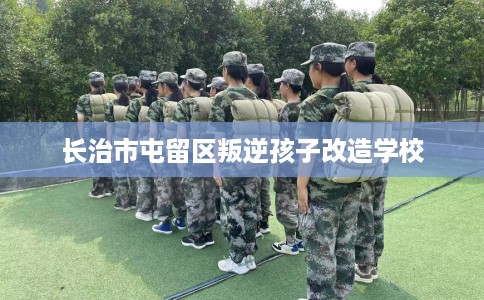 长治市屯留区叛逆孩子改造学校 长治市屯留区叛逆孩子改造学校