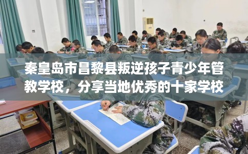 秦皇岛市昌黎县叛逆孩子青少年管教学校，分享当地优秀的十家学校！