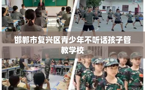 邯郸市复兴区青少年不听话孩子管教学校