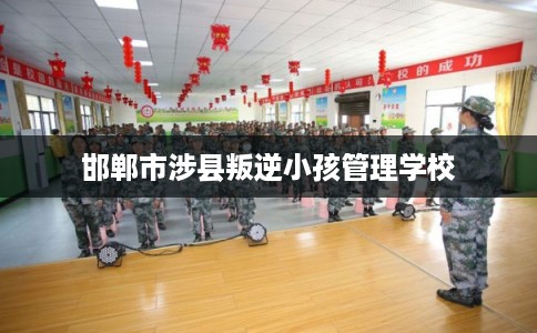 邯郸市涉县叛逆小孩管理学校