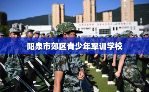 阳泉市郊区青少年军训学校 阳泉市郊区青少年军训学校