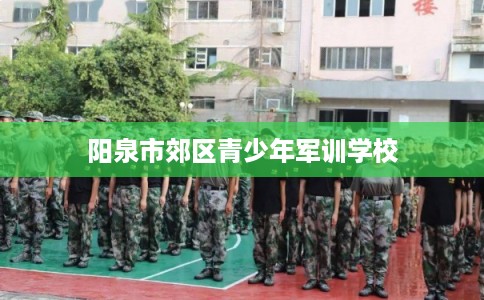 阳泉市郊区青少年军训学校 阳泉市郊区青少年军训学校