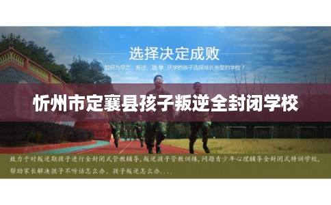 忻州市定襄县孩子叛逆全封闭学校 忻州市定襄县孩子叛逆全封闭学校
