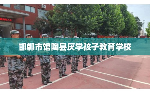 邯郸市馆陶县厌学孩子教育学校