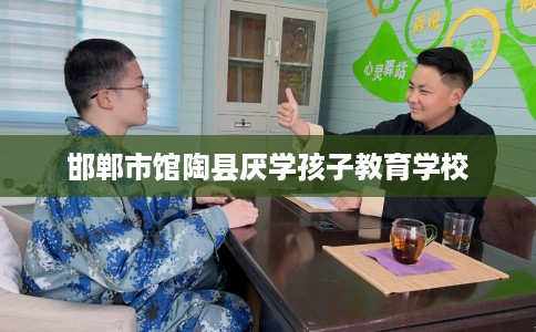邯郸市馆陶县厌学孩子教育学校
